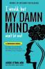 I Would but MY DAMN MIND Won't Let Me!