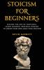 Stoicism For Beginners: Master the Art of Happiness. Learn Modern Practical Stoicism to Create Your Own Daily Stoic Routine