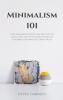 Minimalism 101: How Minimalist Living Can Help You To Declutter Tidy Up Your Stuff and Say Goodbye to Things You Don't Need