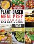Plant-Based Meal Prep Cookbook For Beginners 2020: Easy Simple and Mouthwatering Meal Prep Meals for Healthy Plant-Based Eating (28 Days Meal Plan Included): 1