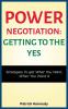 Power Negotiation - Getting to the Yes: Strategies to Get What You Want When You Want It