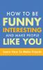 How To Be Funny Interesting And Make People Like You