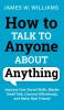 How to Talk to Anyone About Anything: Improve Your Social Skills Master Small Talk Connect Effortlessly and Make Real Friends: 6 (Communication Skills Training)