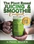 The Plant Based Juicing And Smoothie Cookbook: 200 Delicious Smoothie And Juicing Recipes To Lose Weight Detox Your Body and Live A Long Healthy Life