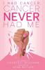 I Had Cancer Cancer Never Had Me