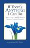 If There's Anything I Can Do...What You Can Do When Serious Illness Strikes