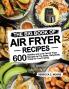 The Big Book of Air Fryer Recipes: 600 Healthy and Low Fat Air Fryer Recipes to Fry Bake Dehydrate Crisp for Your Family