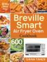 Breville Smart Air Fryer Oven Cookbook: 600 Affordable Easy and Delicious Air Fryer Oven Recipes that Anyone Can Cook (30-Day Meal Plan)