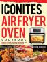 Iconites Air Fryer Oven Cookbook: Healthy Easy & Delicious Recipes for Your Iconites Air Fryer Oven: A Cookbook