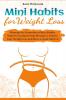 Mini Habits for Weight Loss: Through the Formation of Mini Habits Stop Overeating & Stop Dieting to Achieve Easy Weight Loss and Have a Good Lifestyle