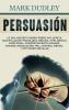 Persuasión: Lo que necesita saber sobre influencia manipulación psicología oscura inteligencia emocional comportamiento humano engaño negociación PNL control mental y aptitudes sociales