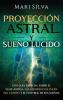 Proyección astral y sueño lúcido: Una guía esencial sobre el viaje astral las experiencias fuera del cuerpo y el control de sus sueños