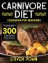 Carnivore Diet Cookbook for Beginners: The Complete Guide to Carnivore Diet: 300 Yummy Carnivore Recipes to Reset & Energize Your Body