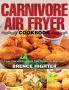 Carnivore Air Fryer Cookbook: Crispy Easy and Healthy Air Fryer Recipes for Meat Lovers
