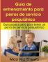 Guía De Entrenamiento Para Perros De Servicio Psiquiátrico: Guía Paso A Paso Para Tener Un Perro De Servicio Psiquiátrico (Spanish Edition)