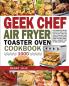 Geek Chef Air Fryer Toaster Oven Cookbook 1000: The Complete Recipe Guide of Geek Chef Air Fryer Toaster Oven Convection Air Fryer Countertop Oven to Roast Bake Broil Reheat Fry Oil-Free and More