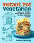 Instant Pot(R) Vegetarian: Fresh and Healthy Plant-Based Recipes for Your Pressure Cooker: A Cookbook