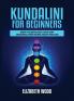 Kundalini for Beginners: Awaken Your Kundalini Energy Achieve Higher Consciousness Expand Your Mind Decalcify Pineal Gland