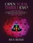 Open Your Third Eye: Ultimate Guide to Open Your Third Eye and Awaken Your Chakras to Enhance Psychic Abilities and Decalcify Pineal Gland