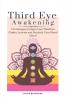 Third Eye Awakening: 5 Techniques to Open Your Third Eye Chakra Activate and Decalcify Your Pineal Gland