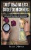 Tarot Reading Easy Guide For Beginners: Tarot Mastery Psychic Tarot Reading Common Tarot Spreads Major Arcana Minor Arcana Tarot Card Meanings History Symbolism and Divination