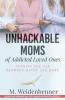 Unhackable Moms of Addicted Loved Ones Closing the Gap Between Havoc and Hope
