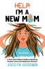 Help! I'm A New Mom: A First-Time Mother's Guide to Mastering Newborn Care and Postpartum Recovery