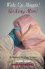 Wake Up Maggie! Go Away Mom! A Memoir in Two Voices