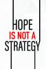 Hope Is Not A Strategy