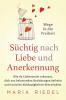 Süchtig nach Liebe und Anerkennung – Wege in die Freiheit –: Wie du Liebessucht erkennst, dich aus belastenden Beziehungen befreist und toxische Abhängigkeiten überwindest (German Edition)