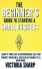 The Beginner's Guide To Starting A Small Business