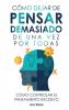 Cómo Dejar De Pensar Demasiado De Una Vez Por Todas: Ejercicios Y Técnicas Para Aliviar La Ansiedad Y Reducir Los Pensamientos Negativos (Spanish Edition)