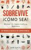 Sobrevive ¡Cómo Sea! Manual De Supervivencia Moderna. 125 Técnicas Básicas De Supervivencia: Bushcraft Para Sobrevivir En Situaciones Límite (Spanish Edition)