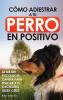 Cómo Adiestrar A Tu Perro En Positivo: Guía Completa De Técnicas De Adiestramiento Y Condicionamiento Canino