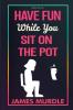 Have Fun While You Sit on The Pot