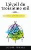 L'Éveil Du Troisième Œil: Guide Du Débutant Pour L'Éveil Du Troisième Œil (French Edition)