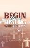 BEGIN Your HEALING: Write to God