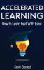 Accelerated Learning: How to Learn Fast: Effective Advanced Learning Techniques to Improve Your Memory Save Time and Be More Productive