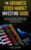 The Advanced Stock Market Investing Guide: Follow This Step by Step Beginners Trading Guide for Learning How to Trade Penny Stocks Bonds Options Forex and Shares; to Become a Stock Trader Today!