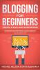 Blogging for Beginners Create a Blog and Earn Income: Best Marketing and Writing Methods You NEED; to Profit as a Blogger for Making Money Creating Passive Income and to Gain Success RIGHT NOW.