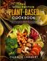 The High Protein Plant-Based Cookbook: 101 Delicious High Protein Vegan Recipes To Help You Build Muscle and Improve Your Health Simultaneously