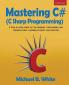 Mastering C# (C Sharp Programming): A Step by Step Guide for the Beginner Intermediate and Advanced User Including Projects and Exercises