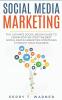 Social Media Marketing: The Ultimate Guide to Learn Step-by-Step the Best Social Media Marketing Strategies to Boost Your Business