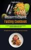 Intermittent Fasting Cookbook: All You Need To Know About Intermittent Fasting And How To Burn Fat Build Muscle And Improve Overall Health (The ... 1 (Intermittent Fasting and Its Benefits)