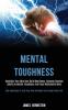 Mental Toughness: Declutter Your Mind and Build Resiliency Discover Success Habits by Mental Toughness and Forge Unbeatable Mind (Best Techniques to Train Your Mind and Make Your Dreams Come True)
