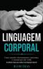 Linguagem Corporal: Como entender relacionamentos autoestima e comunicação não verbal (As melhores dicas para melhorar sua linguagem corporal)