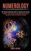 Numerology: A Beginner's Guide to Science of Numerology Zodiac Signs and Astrology That Guides You Through the Horoscope (The Complete Numerology Guide for Happiness and Success)