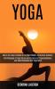 Yoga: How to Use Yoga to Relieve Stress Build Wealth and Achieve Harmony! (The Philosophy of Yoga Sutras and the Secret of Sleep Meditation and Deep Relaxation With Yoga Nidra)