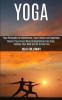 Yoga: Master Yoga Poses While Strengthening Your Body Calming Your Mind and Be Stress Free (Yoga Philosophy for Mindfulness Yoga Lifestyle and Happiness)