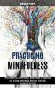 Practicing Mindfulness: How to Stop Overthinking Declutter Your Mind and Get Rid of Stress (Practice the Art of Reflection Mindfulness & Happiness)